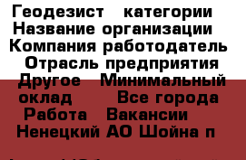 Геодезист 1 категории › Название организации ­ Компания-работодатель › Отрасль предприятия ­ Другое › Минимальный оклад ­ 1 - Все города Работа » Вакансии   . Ненецкий АО,Шойна п.